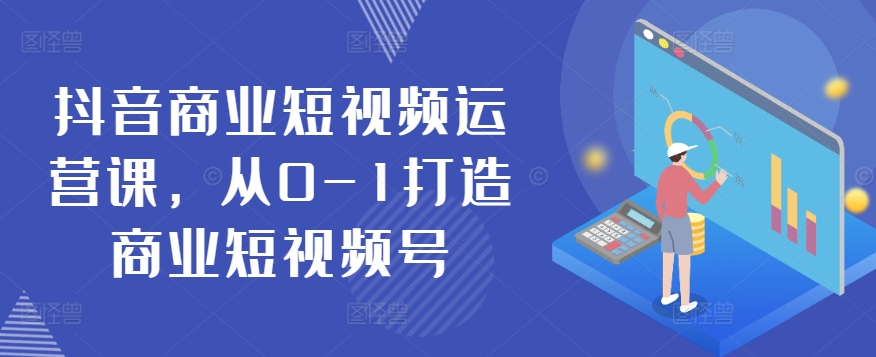 抖音商业短视频运营课，从0-1打造商业短视频号_泡桐学堂