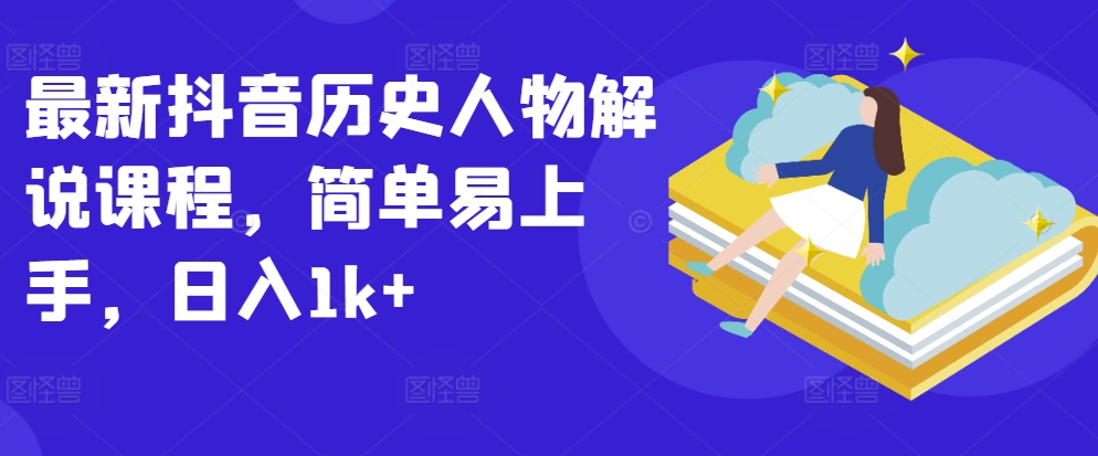 最新抖音历史人物解说课程，简单易上手，日入1k+_泡桐学堂