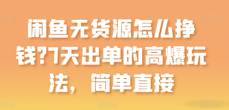 闲鱼无货源怎么挣钱？7天出单的高爆玩法，简单直接【揭秘】_泡桐学堂