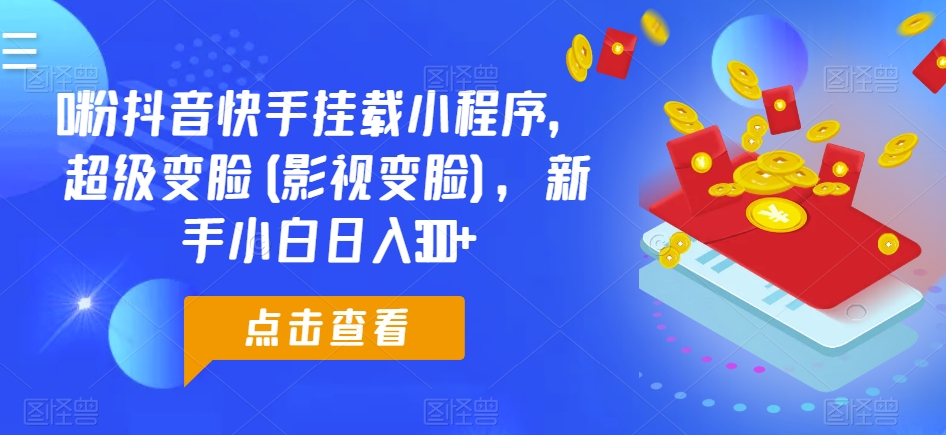 0粉抖音快手挂载小程序，超级变脸(影视变脸)，新手小白日入300+【揭秘】_泡桐学堂
