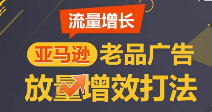亚马逊流量增长-老品广告放量增效打法，循序渐进，打造更多TOP listing​_泡桐学堂