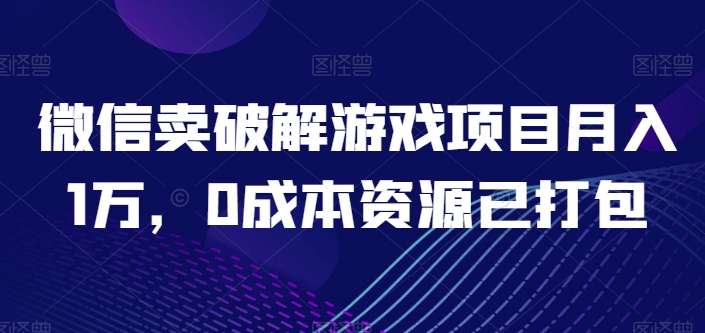 微信卖破解游戏项目月入1万，0成本资源已打包【揭秘】_泡桐学堂