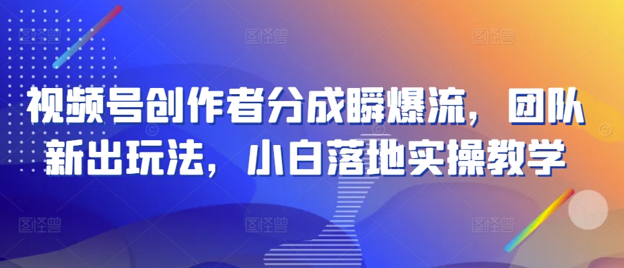 视频号创作者分成瞬爆流，团队新出玩法，小白落地实操教学【揭秘】_泡桐学堂