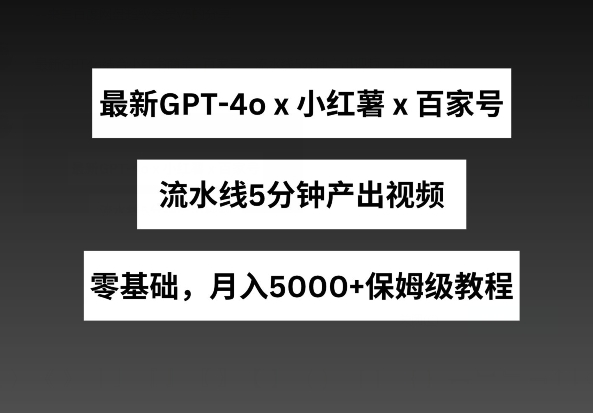 最新GPT4o结合小红书商单+百家号，流水线5分钟产出视频，月入5000+【揭秘】_泡桐学堂