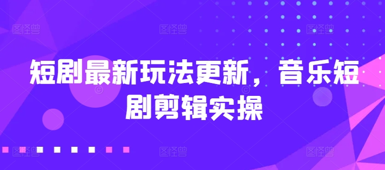 短剧最新玩法更新，音乐短剧剪辑实操【揭秘】_泡桐学堂