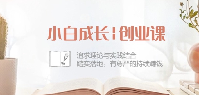 小白成长创业课：追求理论与实践结合，踏实落地，有尊严的持续赚钱-42节_泡桐学堂