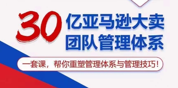 30亿亚马逊大卖团队管理体系，一套课，帮你重塑管理体系与管理技巧_泡桐学堂