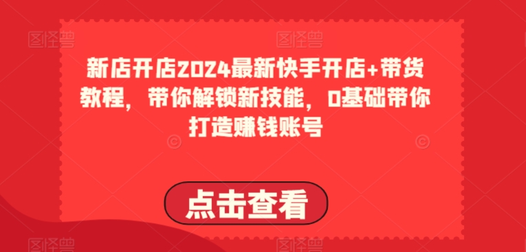 2024最新快手开店+带货教程，带你解锁新技能，0基础带你打造赚钱账号_泡桐学堂