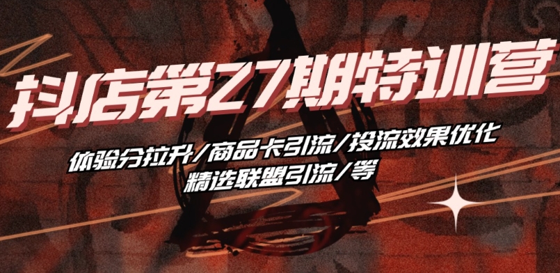 抖音小店·第27期特训营 体验分拉升/商品卡引流/投流效果优化/精选联盟引流/等_泡桐学堂