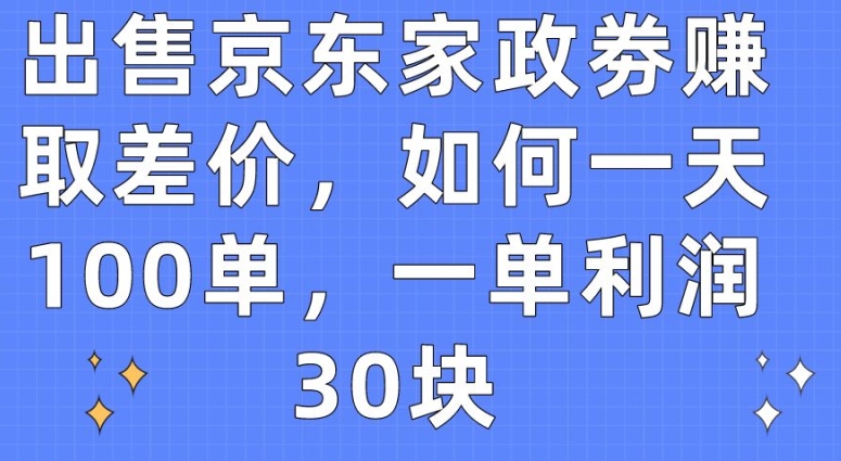 出售京东家政劵赚取差价，如何一天100单，一单利润30块【揭秘】_泡桐学堂