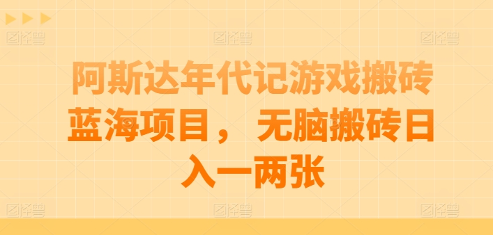 阿斯达年代记游戏搬砖蓝海项目， 无脑搬砖日入一两张【揭秘】_泡桐学堂