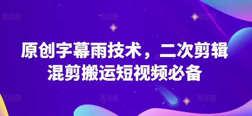 原创字幕雨技术，二次剪辑混剪搬运短视频必备【揭秘】_泡桐学堂