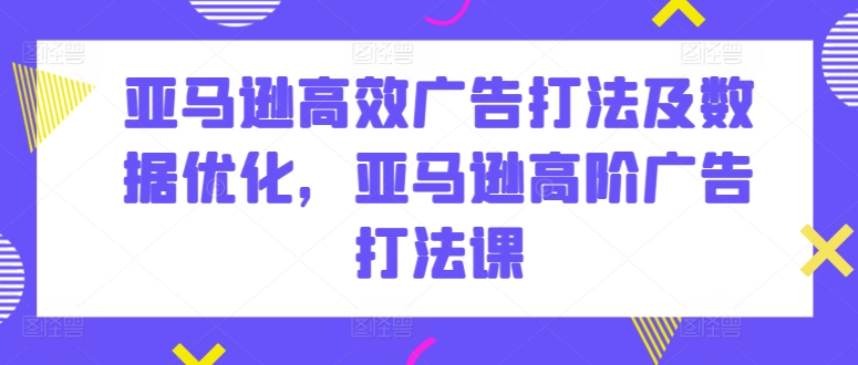亚马逊高效广告打法及数据优化，亚马逊高阶广告打法课_泡桐学堂