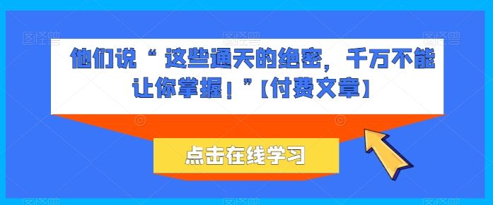 他们说 “ 这些通天的绝密，千万不能让你掌握! ”【付费文章】_泡桐学堂