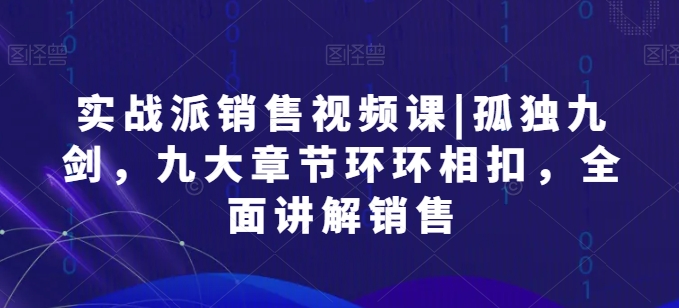实战派销售视频课|孤独九剑，九大章节环环相扣，全面讲解销售_泡桐学堂