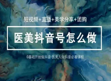 玩转医美抖音短视频与直播，36堂网课学逻辑(短视频+直播+美学分享+团购)_泡桐学堂