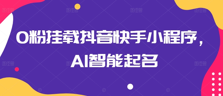 0粉挂载抖音快手小程序，AI智能起名_泡桐学堂