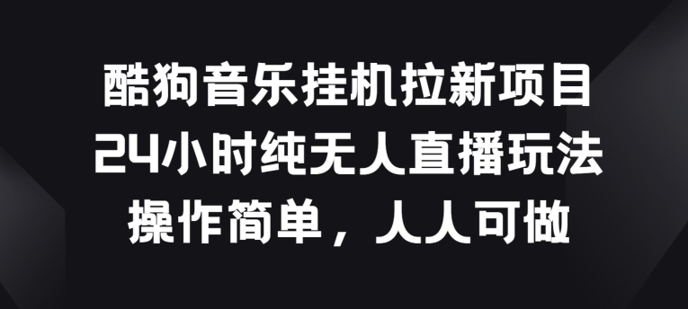 酷狗音乐挂JI拉新项目，24小时纯无人直播玩法，操作简单人人可做【揭秘】_泡桐学堂