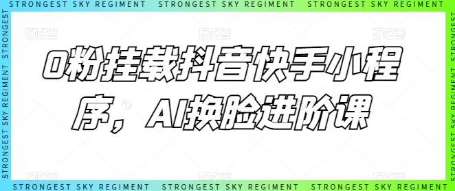0粉挂载抖音快手小程序，AI换脸进阶课_泡桐学堂