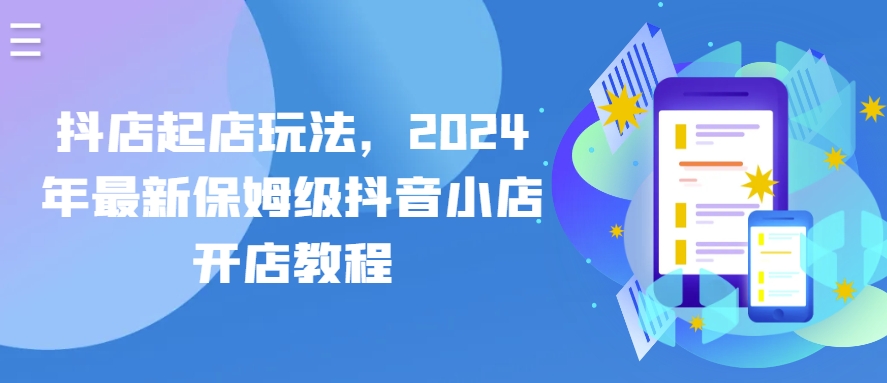 抖店起店玩法，2024年最新保姆级抖音小店开店教程_泡桐学堂