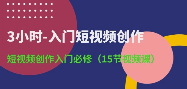 3小时-入门短视频创作：短视频创作入门必修(15节视频课)_泡桐学堂