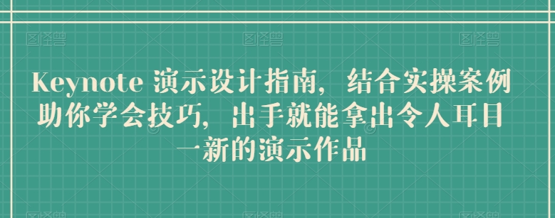 Keynote 演示设计指南，结合实操案例助你学会技巧，出手就能拿出令人耳目一新的演示作品_泡桐学堂