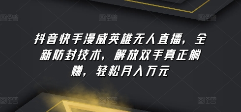 抖音快手漫威英雄无人直播，全新防封技术，解放双手真正躺赚，轻松月入万元【揭秘】_泡桐学堂