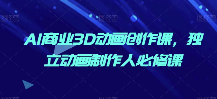 AI商业3D动画创作课，独立动画制作人必修课_泡桐学堂