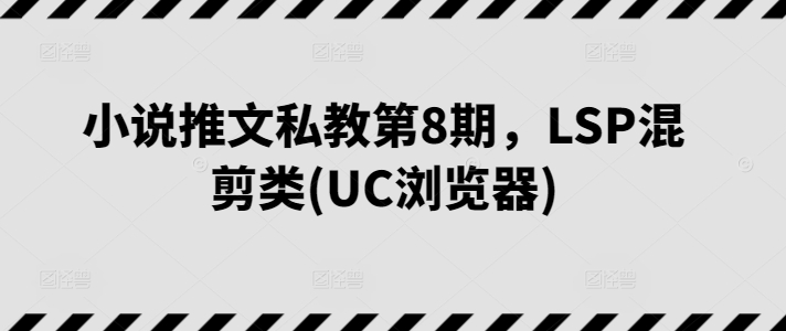 小说推文私教第8期，LSP混剪类(UC浏览器)_泡桐学堂