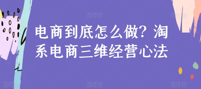 电商到底怎么做？淘系电商三维经营心法_泡桐学堂