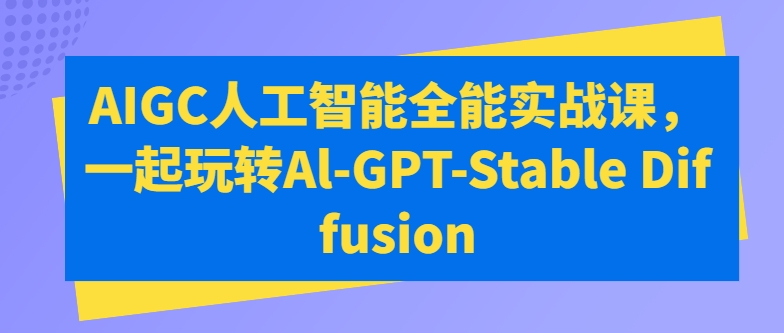 AIGC人工智能全能实战课，一起玩转Al-GPT-Stable Diffusion_泡桐学堂