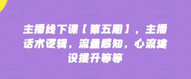 主播线下课【第五期】，主播话术逻辑，流量感知，心流建设提升等等_泡桐学堂
