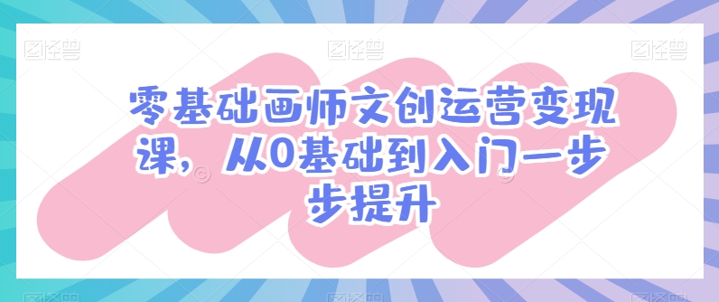 零基础画师文创运营变现课，从0基础到入门一步步提升_泡桐学堂