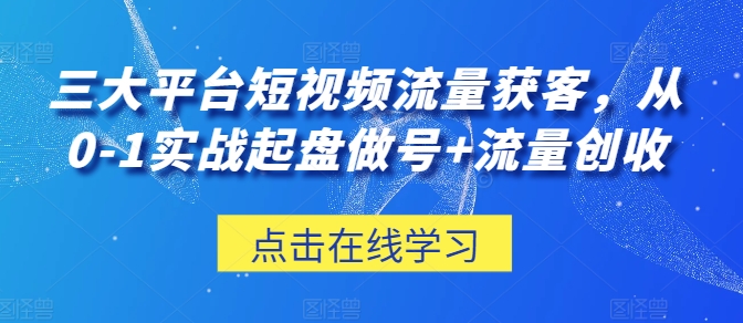 三大平台短视频流量获客，从0-1实战起盘做号+流量创收_泡桐学堂