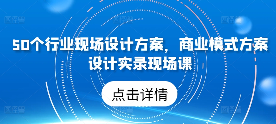50个行业现场设计方案，​商业模式方案设计实录现场课_泡桐学堂