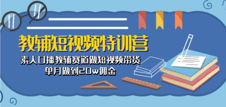 教辅短视频特训营： 素人口播教辅赛道做短视频带货，单月做到20w佣金_泡桐学堂