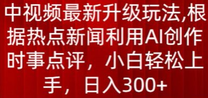中视频最新升级玩法，根据热点新闻利用AI创作时事点评，日入300+【揭秘】_泡桐学堂