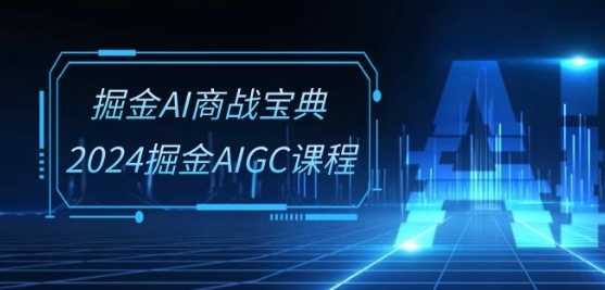 掘金AI商战宝典-系统班：2024掘金AIGC课程(30节视频课)_泡桐学堂