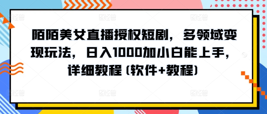 陌陌美女直播授权短剧，多领域变现玩法，日入1000加小白能上手，详细教程(软件+教程)【揭秘】_泡桐学堂