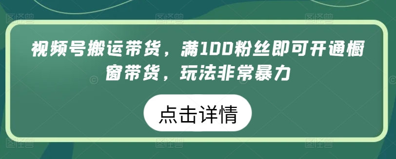 视频号搬运带货，满100粉丝即可开通橱窗带货，玩法非常暴力【揭秘】_泡桐学堂