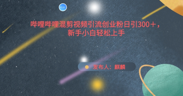 哔哩哔哩混剪视频引流创业粉日引300+，新手小白轻松上手【揭秘】_泡桐学堂