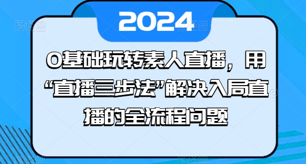 0基础玩转素人直播，用“直播三步法”解决入局直播的全流程问题_泡桐学堂