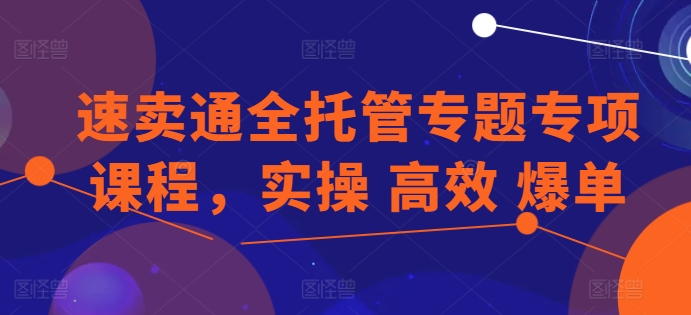 速卖通全托管专题专项课程，实操 高效 爆单_泡桐学堂