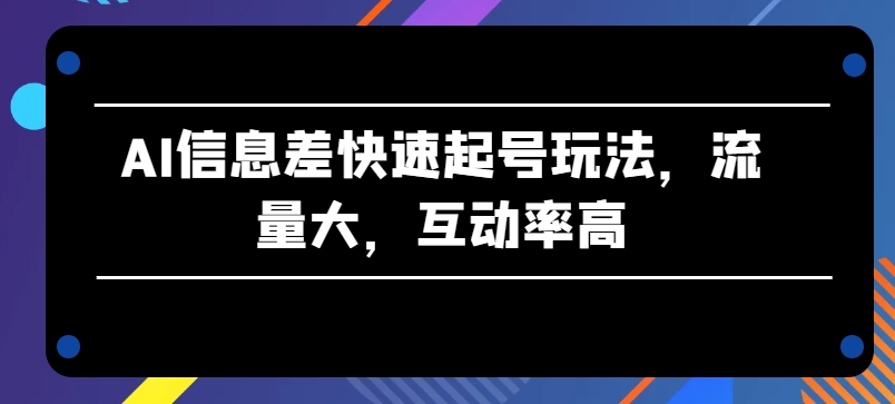 AI信息差快速起号玩法，流量大，互动率高【揭秘】_泡桐学堂