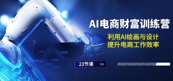 AI电商-财富训练营：利用AI绘画与设计，提升电商工作效率(23节课)_泡桐学堂