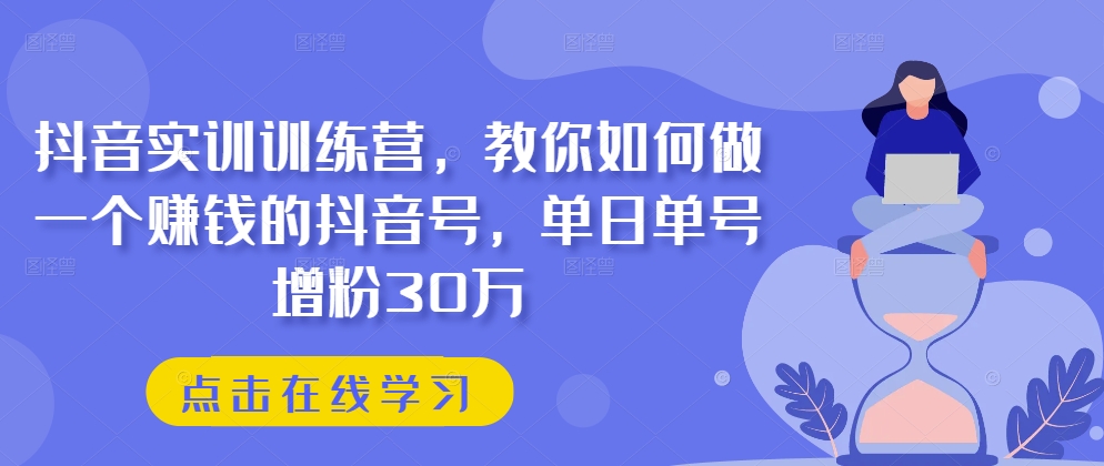 抖音实训训练营，教你如何做一个赚钱的抖音号，单日单号增粉30万_泡桐学堂