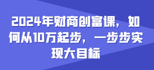 2024年财商创富课，如何从10w起步，一步步实现大目标_泡桐学堂