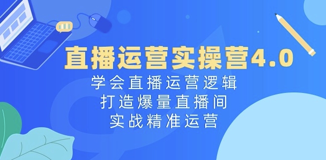 直播运营实操营4.0：学会直播运营逻辑，打造爆量直播间，实战精准运营_泡桐学堂