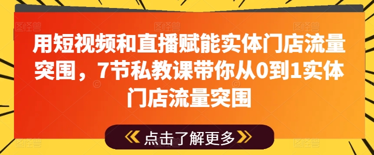 用短视频和直播赋能实体门店流量突围，7节私教课带你从0到1实体门店流量突围_泡桐学堂