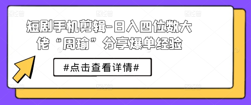 短剧手机剪辑-日入四位数大佬“周瑜”分享爆单经验_泡桐学堂